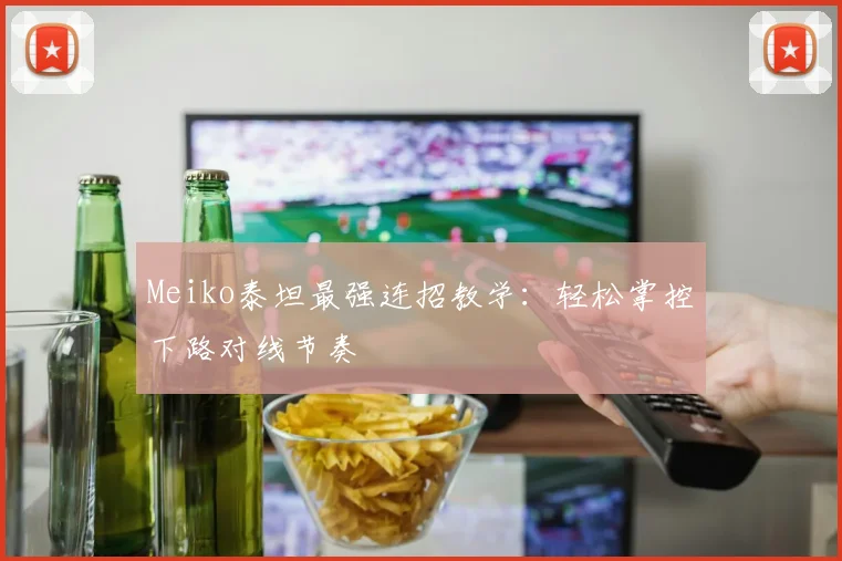 Meiko泰坦最强连招教学：轻松掌控下路对线节奏