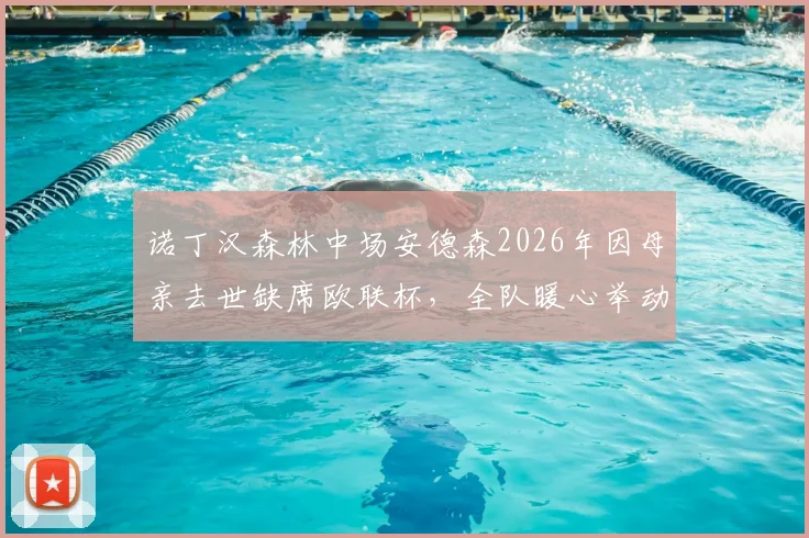 诺丁汉森林中场安德森2026年因母亲去世缺席欧联杯，全队暖心举动支持，队友进球后指天致敬细节回顾