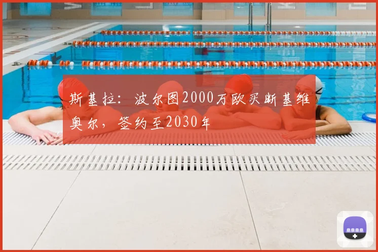 斯基拉：波尔图2000万欧买断基维奥尔，签约至2030年