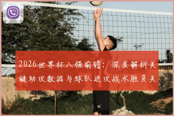 2026世界杯八强前瞻：深度解析关键助攻数据与球队进攻战术胜负关联