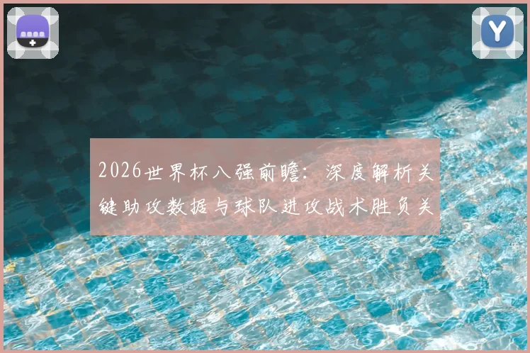 2026世界杯八强前瞻:深度解析关键助攻数据与球队进攻战术胜负关联