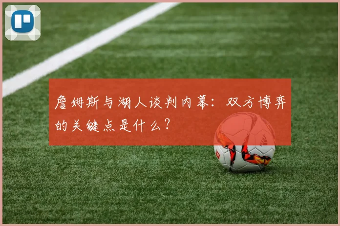 詹姆斯与湖人谈判内幕：双方博弈的关键点是什么？