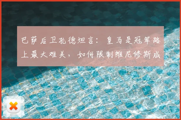 巴萨后卫孔德坦言：皇马是冠军路上最大难关，如何限制维尼修斯成关键课题