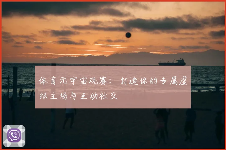 体育元宇宙观赛：打造你的专属虚拟主场与互动社交