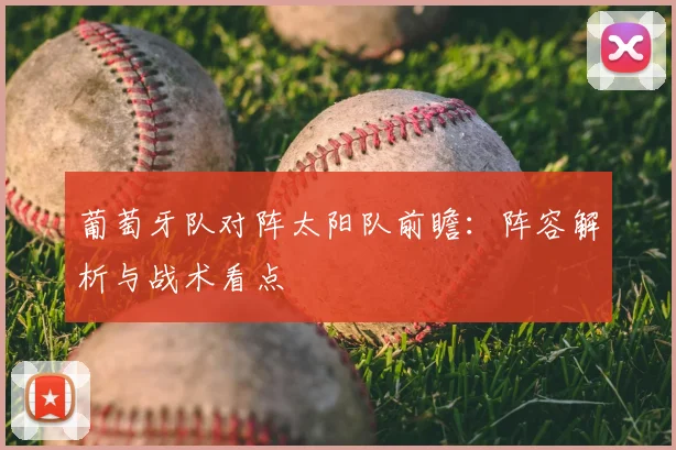 葡萄牙队对阵太阳队前瞻：阵容解析与战术看点